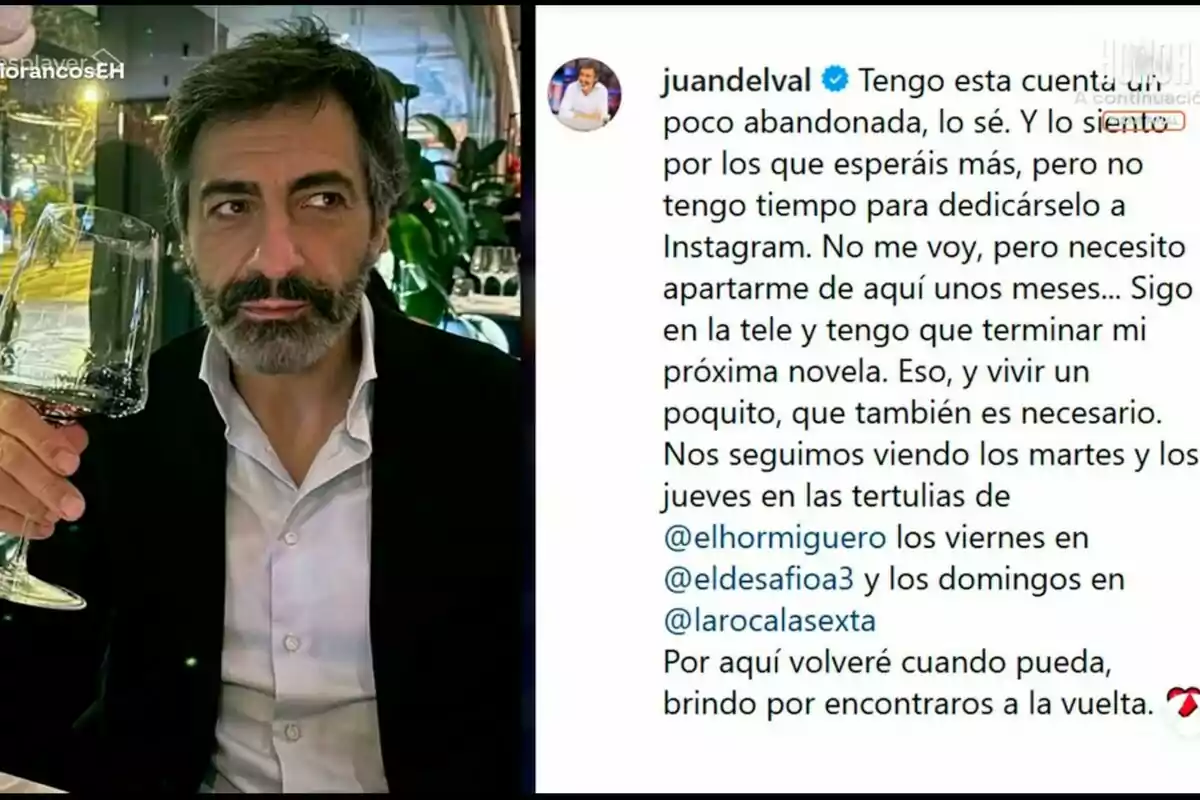 Juan del Val con barba y cabello oscuro sostiene una copa de vino en un restaurante, acompañado de un texto donde explica que se tomará un descanso de las redes sociales para concentrarse en su trabajo en televisión y en escribir su próxima novela. Juan del Val con barba y cabello oscuro sostiene una copa de vino en un restaurante, acompañado de un texto donde explica que se tomará un descanso de las redes sociales para concentrarse en su trabajo en televisión y en escribir su próxima novela.